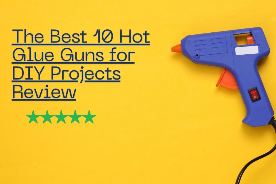 The Best 10 Hot Glue Guns for DIY Projects Review