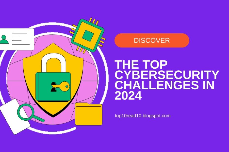 The Top Cybersecurity Challenges in 2024